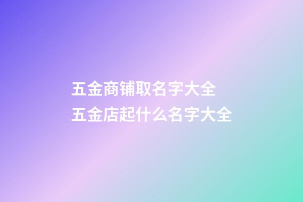 五金商铺取名字大全 五金店起什么名字大全-第1张-店铺起名-玄机派